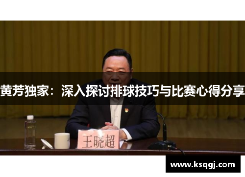 黄芳独家：深入探讨排球技巧与比赛心得分享