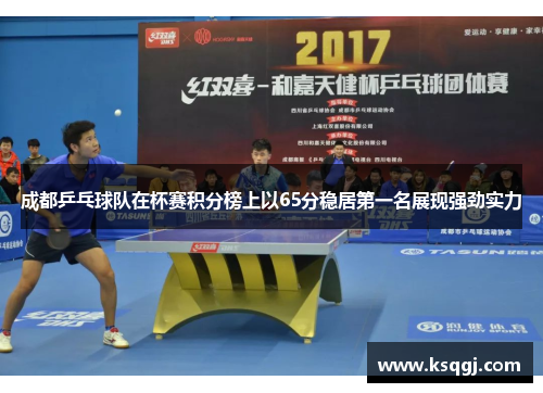 成都乒乓球队在杯赛积分榜上以65分稳居第一名展现强劲实力