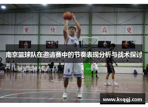 南京篮球队在邀请赛中的节奏表现分析与战术探讨