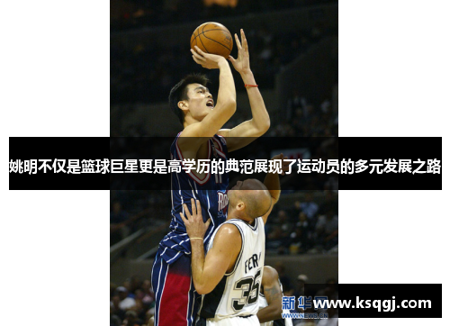 姚明不仅是篮球巨星更是高学历的典范展现了运动员的多元发展之路