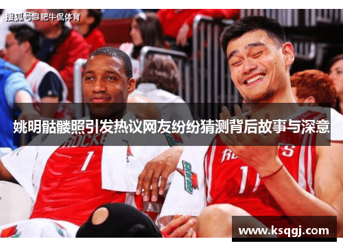 姚明骷髅照引发热议网友纷纷猜测背后故事与深意