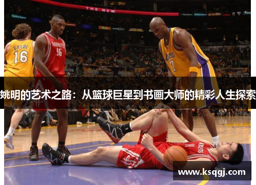 姚明的艺术之路：从篮球巨星到书画大师的精彩人生探索