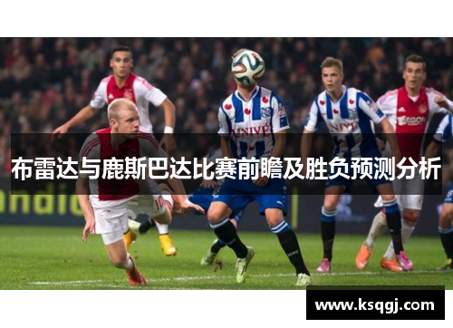 布雷达与鹿斯巴达比赛前瞻及胜负预测分析
