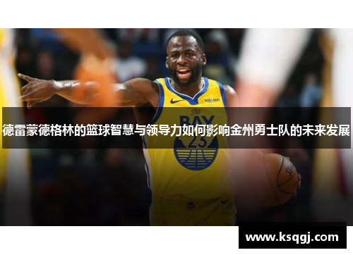 德雷蒙德格林的篮球智慧与领导力如何影响金州勇士队的未来发展