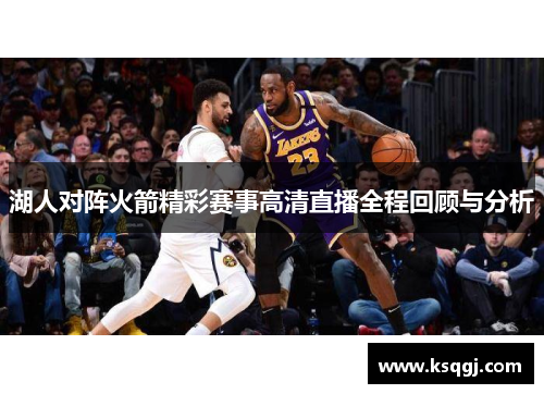 湖人对阵火箭精彩赛事高清直播全程回顾与分析